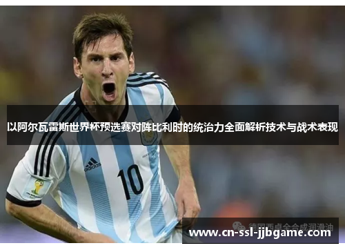 以阿尔瓦雷斯世界杯预选赛对阵比利时的统治力全面解析技术与战术表现 以阿尔瓦雷斯世界杯预选赛对阵比利时的统治力全面解析技术与战术表现