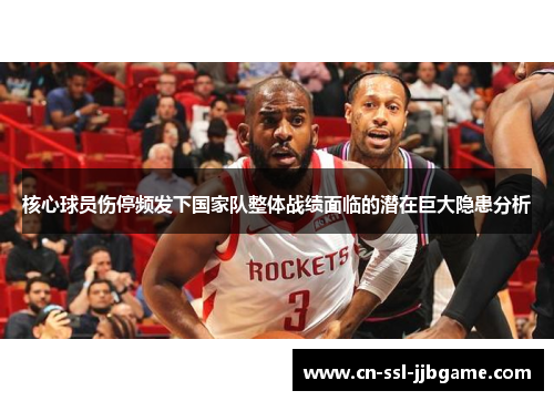 核心球员伤停频发下国家队整体战绩面临的潜在巨大隐患分析 核心球员伤停频发下国家队整体战绩面临的潜在巨大隐患分析