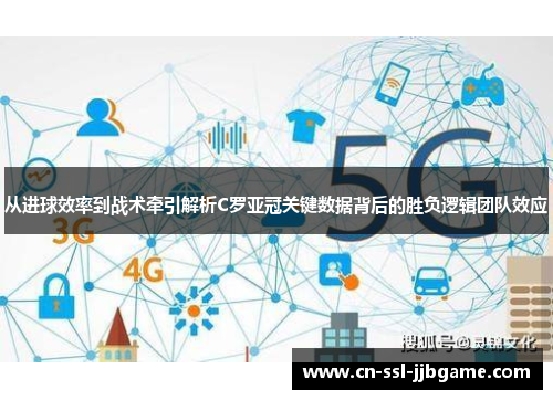 从进球效率到战术牵引解析C罗亚冠关键数据背后的胜负逻辑团队效应 从进球效率到战术牵引解析C罗亚冠关键数据背后的胜负逻辑团队效应