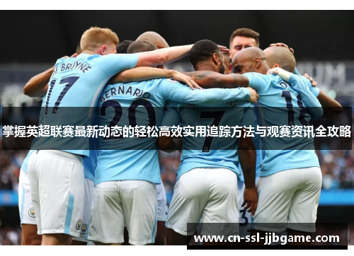 掌握英超联赛最新动态的轻松高效实用追踪方法与观赛资讯全攻略 掌握英超联赛最新动态的轻松高效实用追踪方法与观赛资讯全攻略