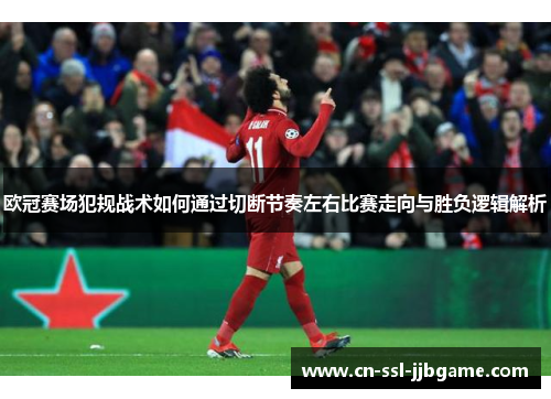 欧冠赛场犯规战术如何通过切断节奏左右比赛走向与胜负逻辑解析 欧冠赛场犯规战术如何通过切断节奏左右比赛走向与胜负逻辑解析