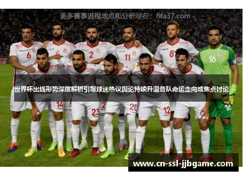 世界杯出线形势深度解析引爆球迷热议舆论持续升温各队命运走向成焦点讨论 世界杯出线形势深度解析引爆球迷热议舆论持续升温各队命运走向成焦点讨论