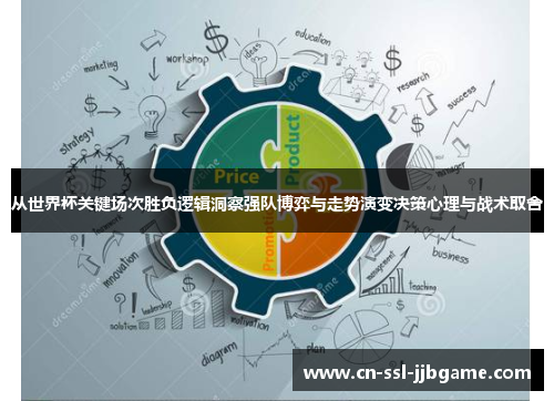 从世界杯关键场次胜负逻辑洞察强队博弈与走势演变决策心理与战术取舍 从世界杯关键场次胜负逻辑洞察强队博弈与走势演变决策心理与战术取舍