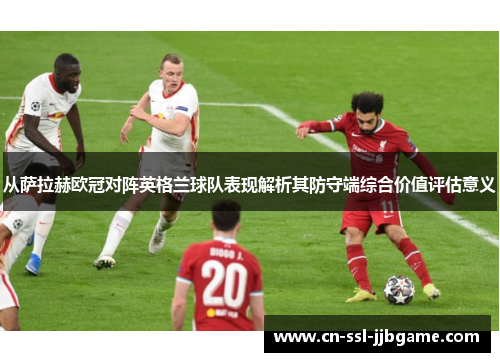 从萨拉赫欧冠对阵英格兰球队表现解析其防守端综合价值评估意义 从萨拉赫欧冠对阵英格兰球队表现解析其防守端综合价值评估意义