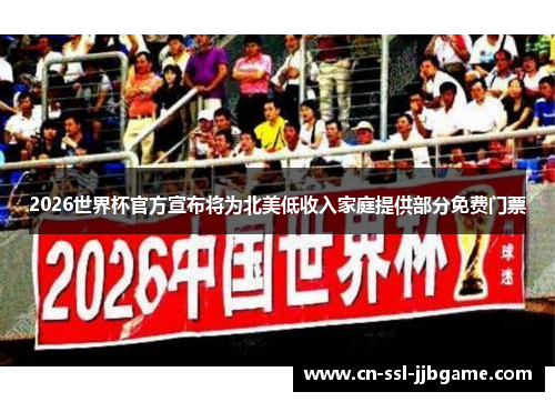 2026世界杯官方宣布将为北美低收入家庭提供部分免费门票