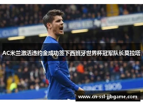 AC米兰激活违约金成功签下西班牙世界杯冠军队长莫拉塔 AC米兰激活违约金成功签下西班牙世界杯冠军队长莫拉塔