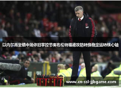 以内尔高坐镇中场依旧掌控节奏布伦特福德攻防转换稳定运转核心轴