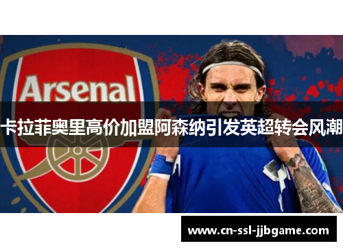 卡拉菲奥里高价加盟阿森纳引发英超转会风潮 卡拉菲奥里高价加盟阿森纳引发英超转会风潮