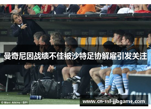 曼奇尼因战绩不佳被沙特足协解雇引发关注 曼奇尼因战绩不佳被沙特足协解雇引发关注