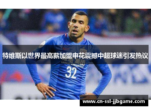 特维斯以世界最高薪加盟申花震撼中超球迷引发热议