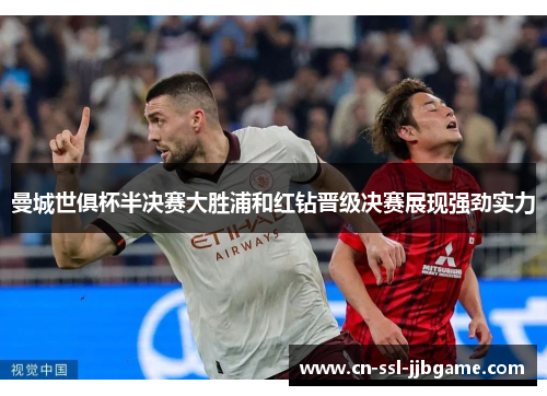 曼城世俱杯半决赛大胜浦和红钻晋级决赛展现强劲实力 曼城世俱杯半决赛大胜浦和红钻晋级决赛展现强劲实力