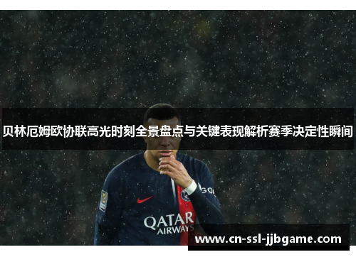 贝林厄姆欧协联高光时刻全景盘点与关键表现解析赛季决定性瞬间