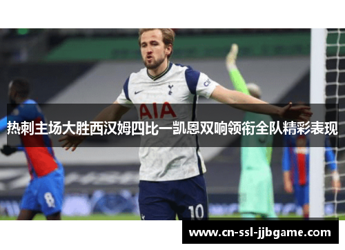 热刺主场大胜西汉姆四比一凯恩双响领衔全队精彩表现