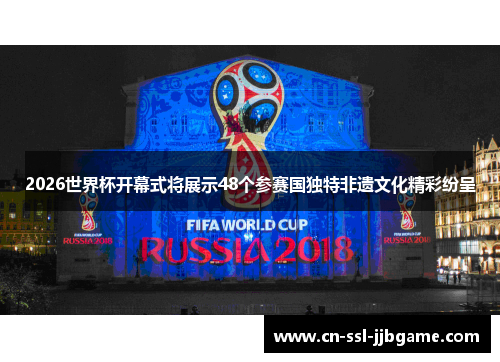 2026世界杯开幕式将展示48个参赛国独特非遗文化精彩纷呈 2026世界杯开幕式将展示48个参赛国独特非遗文化精彩纷呈